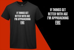If Things Get Better with Age, I’m Approaching Fire, Funny T shirt T-shirt Plus Size Shirts