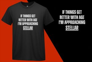 If Things Get Better with Age, I’m Approaching Stellar, Funny T shirt T-shirt Plus Size Shirts