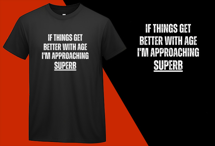 If Things Get Better with Age, I’m Approaching Superb, Funny T shirt T-shirt Plus Size Shirts