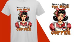 No Such thing Too Much, Grumpy Pin-up Housewife Funny T-shirt, Sarcastic Humor T shirt Tee T-shirt Plus Size Shirts